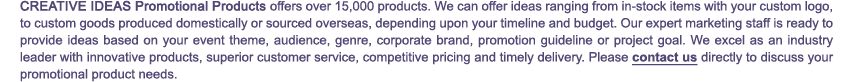 Bright Ideas Pormotional Products, Inc. offers over 15,000 products. We also develop and srouce custom goods. We offer ideas for any event, release, promotion or project.